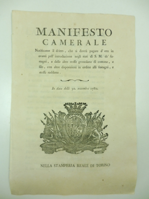 Manifesto camerale notificante il dritto che si dovrà pagare d'ora in avanti pell'introduzione negli Stati di S. M. de' fustagni e delle altre stoffe grossolane di cotone e filo con altre disposizioni in ordine alli fustagni e stoffe suddette. In data delli 30 settembre 1780